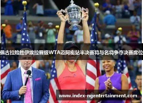 佩古拉险胜伊埃拉晋级WTA迈阿密站半决赛将与名将争夺决赛席位