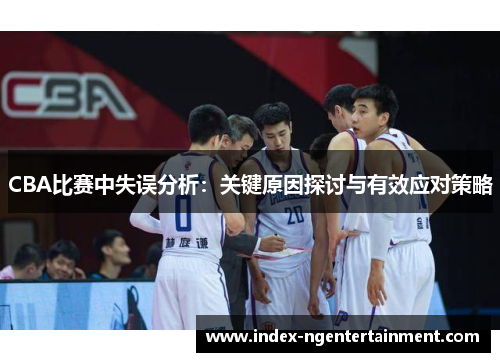 CBA比赛中失误分析：关键原因探讨与有效应对策略