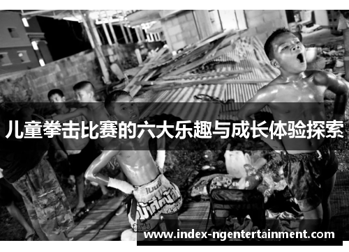 儿童拳击比赛的六大乐趣与成长体验探索