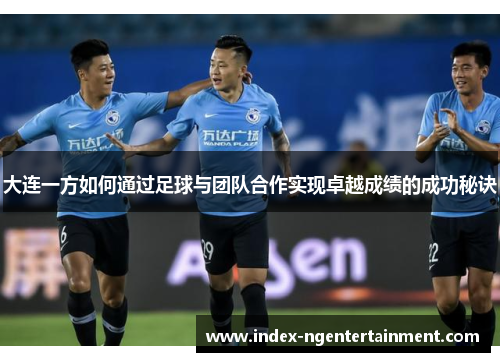 大连一方如何通过足球与团队合作实现卓越成绩的成功秘诀