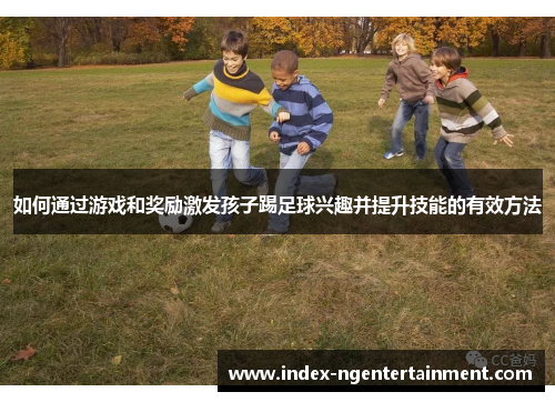 如何通过游戏和奖励激发孩子踢足球兴趣并提升技能的有效方法