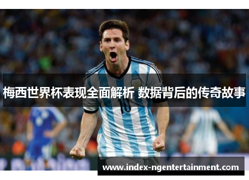 梅西世界杯表现全面解析 数据背后的传奇故事