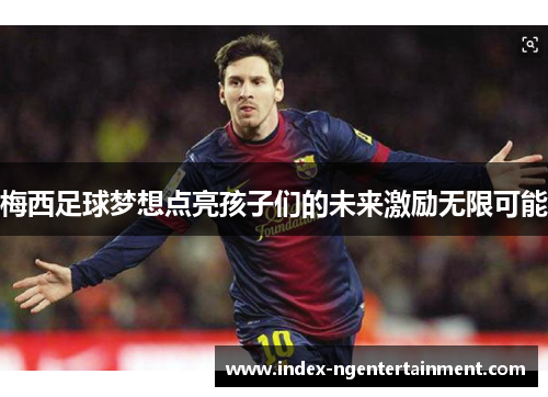 梅西足球梦想点亮孩子们的未来激励无限可能