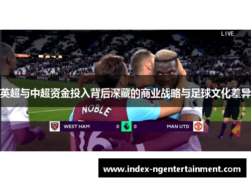 英超与中超资金投入背后深藏的商业战略与足球文化差异