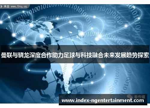 曼联与骁龙深度合作助力足球与科技融合未来发展趋势探索