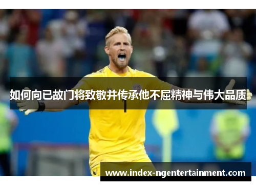 如何向已故门将致敬并传承他不屈精神与伟大品质