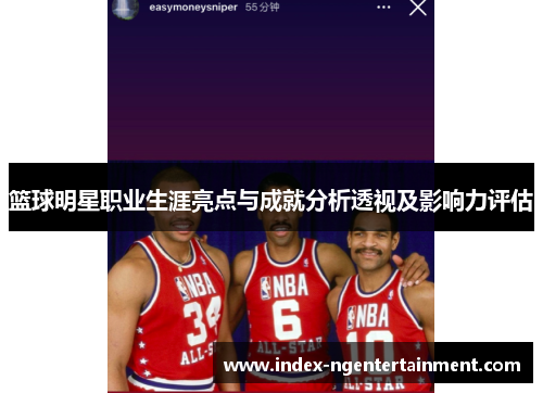 篮球明星职业生涯亮点与成就分析透视及影响力评估