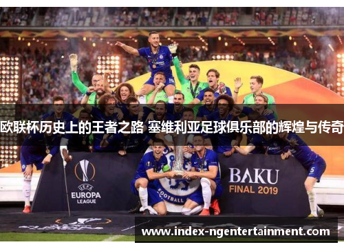 欧联杯历史上的王者之路 塞维利亚足球俱乐部的辉煌与传奇