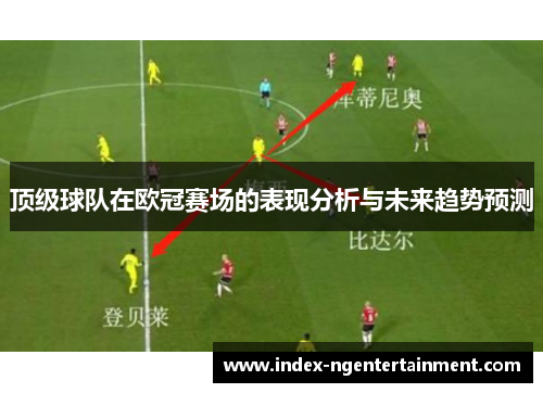 顶级球队在欧冠赛场的表现分析与未来趋势预测