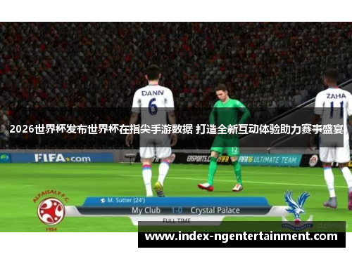 2026世界杯发布世界杯在指尖手游数据 打造全新互动体验助力赛事盛宴