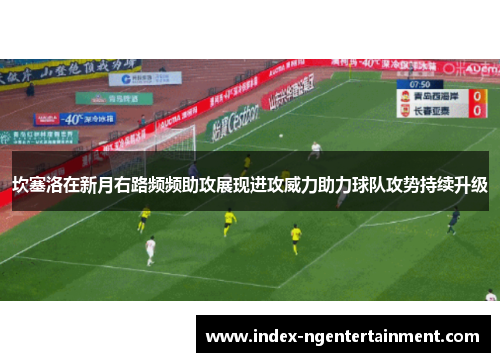 坎塞洛在新月右路频频助攻展现进攻威力助力球队攻势持续升级