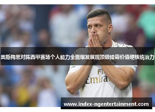 奥斯梅恩对阵西甲赛场个人能力全面爆发展现顶级锋霸价值硬核统治力